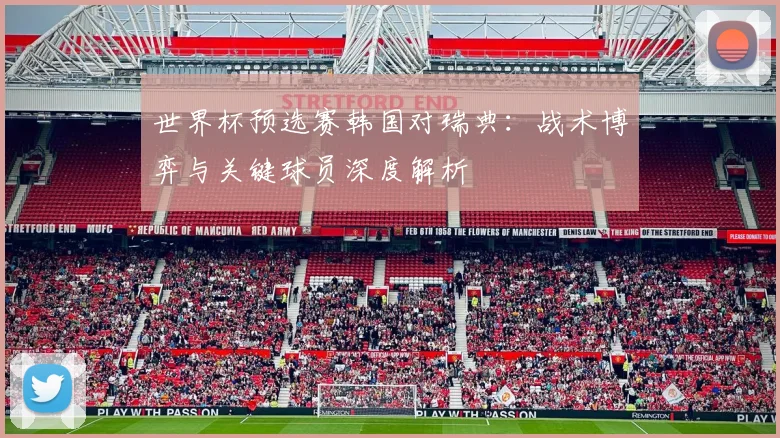 世界杯预选赛韩国对瑞典:战术博弈与关键球员深度解析