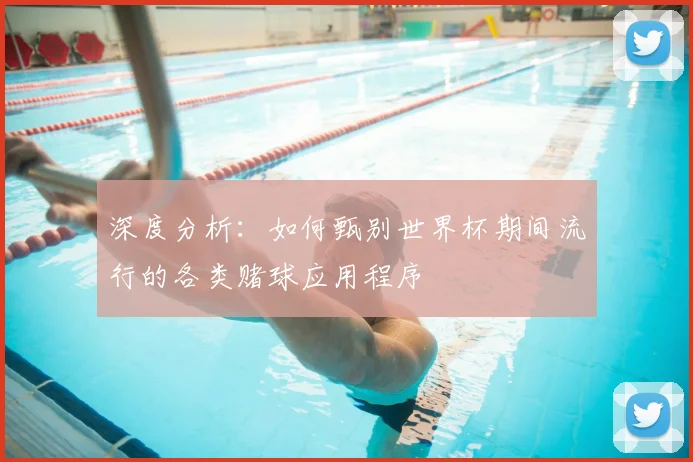 深度分析：如何甄别世界杯期间流行的各类赌球应用程序