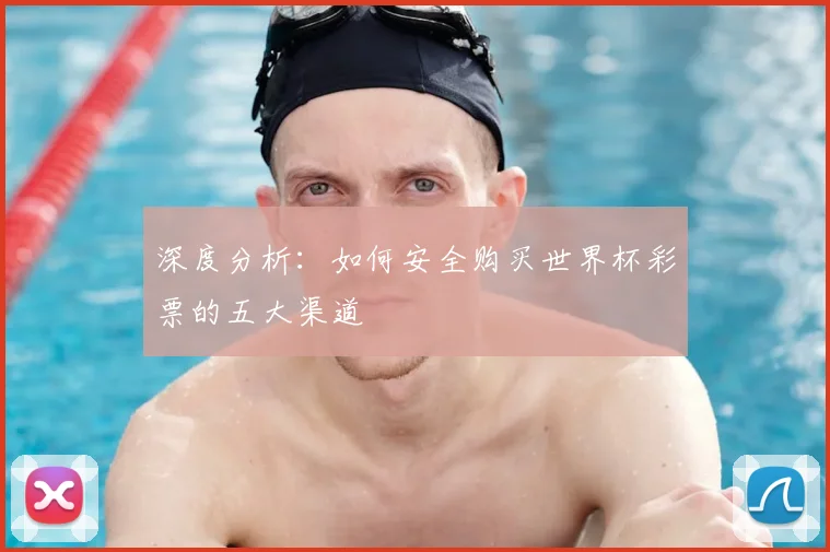 深度分析：如何安全购买世界杯彩票的五大渠道