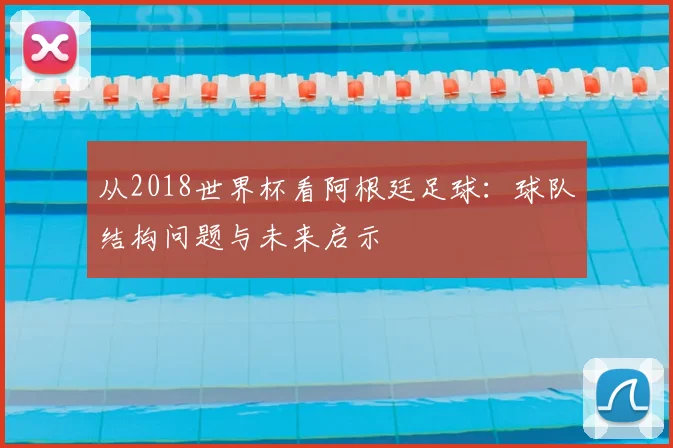 从2018世界杯看阿根廷足球：球队结构问题与未来启示