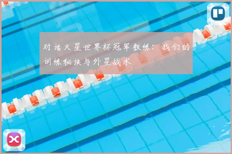 对话火星世界杯冠军教练：我们的训练秘诀与外星战术