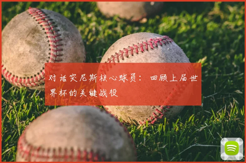 对话突尼斯核心球员：回顾上届世界杯的关键战役