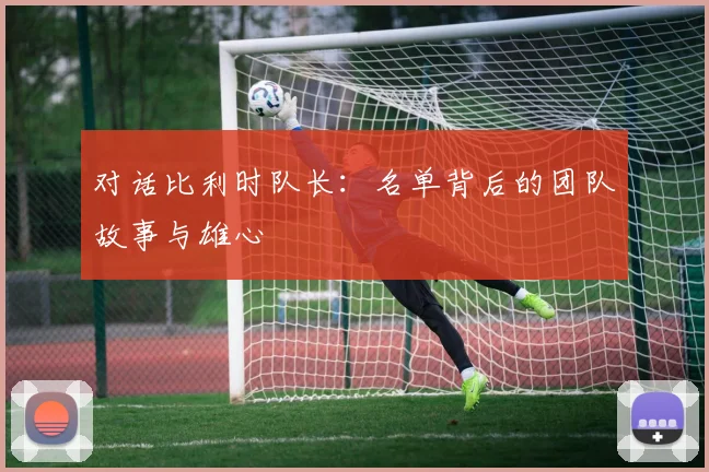 对话比利时队长：名单背后的团队故事与雄心