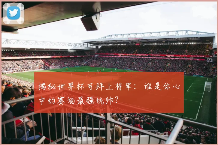揭秘世界杯可拜上将军：谁是你心中的赛场最强统帅？
